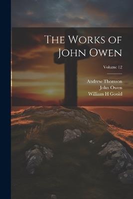 The Works of John Owen; Volume 12 - John Owen,William H Goold,Andrew Thomson - cover