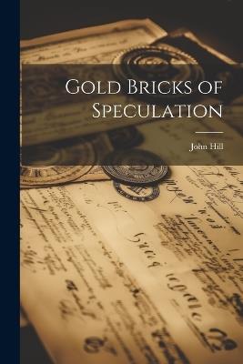 Gold Bricks of Speculation - John Hill - cover