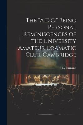 The "A.D.C." Being Personal Reminiscences of the University Amateur Dramatic Club, Cambridge - F C Burnand - cover