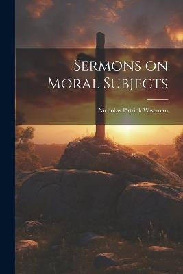 Sermons on Moral Subjects - Nicholas Patrick Wiseman - cover