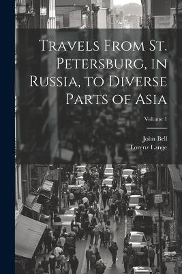 Travels From St. Petersburg, in Russia, to Diverse Parts of Asia; Volume 1 - John Bell,Lorenz Lange - cover