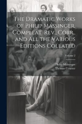The Dramatic Works of Philip Massinger, Compleat. Rev., Corr., and all the Various Editions Collated; Volume 2 - Philip Massinger,Thomas Coxeter - cover