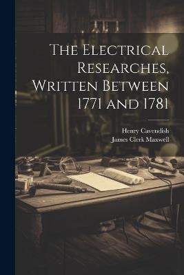 The Electrical Researches, Written Between 1771 and 1781 - James Clerk Maxwell,Henry Cavendish - cover