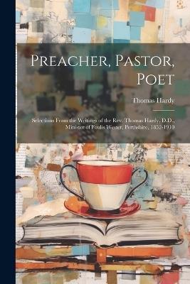 Preacher, Pastor, Poet: Selections From the Writings of the Rev. Thomas Hardy, D.D., Minister of Foulis Wester, Perthshire, 1852-1910 - Thomas Hardy - cover