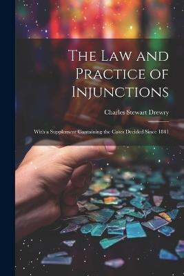 The law and Practice of Injunctions: With a Supplement Containing the Cases Decided Since 1841 - Charles Stewart Drewry - cover