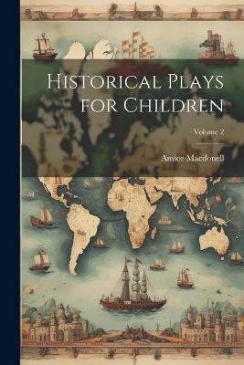 Historical Plays for Children; Volume 2 - Amice Macdonell - cover