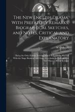 The new English Drama, With Prefatory Remarks, Biographical Sketches, and Notes, Critical and Explanatory; Being the Only Edition Existing Which is Faithfully Marked With the Stage Business, and Stage Directions, as Performed at the Theatres Royal Volume
