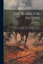 The Rebellion Record: A Diary Of American Events, With Documents, Narratives, Illustrative Incidents, Poetry, Etc: Eighth Volume