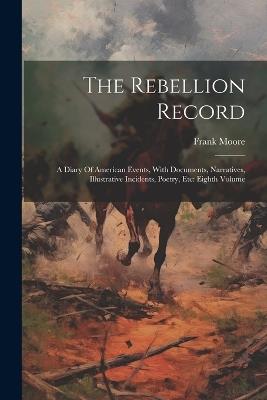 The Rebellion Record: A Diary Of American Events, With Documents, Narratives, Illustrative Incidents, Poetry, Etc: Eighth Volume - Frank Moore - cover