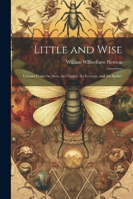 Little and Wise; Lessons From the Ants, the Conies, the Locusts, and the Spider - William Wilberforce Newton - cover