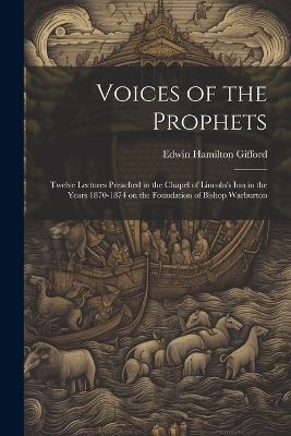 Voices of the Prophets: Twelve Lectures Preached in the Chapel of Lincoln's Inn in the Years 1870-1874 on the Foundation of Bishop Warburton - Edwin Hamilton Gifford - cover