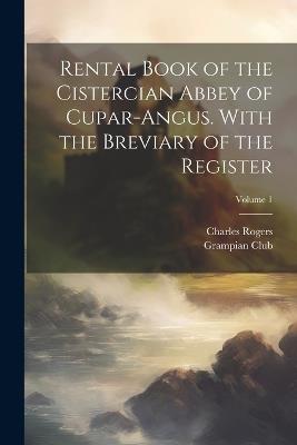 Rental Book of the Cistercian Abbey of Cupar-Angus. With the Breviary of the Register; Volume 1 - Grampian Club (London),Rogers Charles - cover