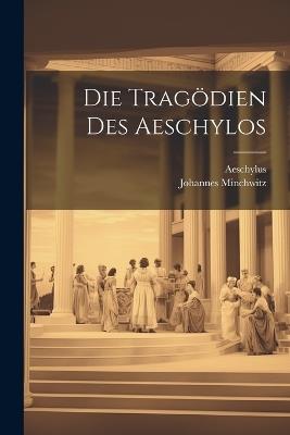 Die Tragödien des Aeschylos - Aeschylus,Johannes Minchwitz - cover