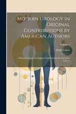 Modern Urology in Original Contributions by American Authors: Modern Urology In Original Contributions By American Authors; Volume 1