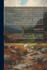 A Topographical Dictionary of Wales,: Comprising the Several Counties, Cities, Boroughs, Corporate and Market Towns, Parishes, Chapelaries, and Townships, With Historical and Statistical Descriptions: Embellished With Engravings of the Arms of the Bishopr: A Topographical Dictionary Of Wales: