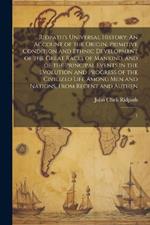 Ridpath's Universal History: An Account of the Origin, Primitive Condition and Ethnic Development of the Great Races of Mankind, and of the Principal Events in the Evolution and Progress of the Civilized Life Among men and Nations, From Recent and Authen: 1