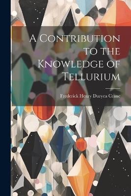 A Contribution to the Knowledge of Tellurium - Frederick Henry Duryea Crane - cover