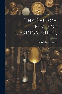 The Church Plate of Cardiganshire, - John Thomas Evans - cover