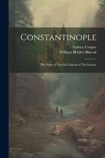Constantinople: The Story of The old Capital of The Empire
