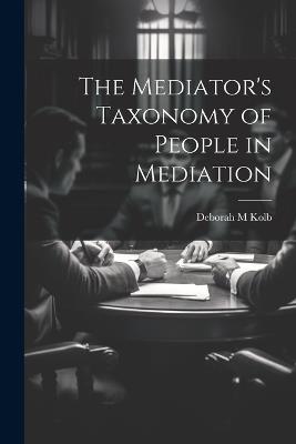 The Mediator's Taxonomy of People in Mediation - Deborah M Kolb - cover