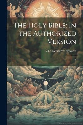 The Holy Bible: In the Authorized Version: 5 - Christopher Wordsworth - cover