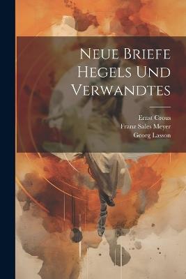 Neue Briefe Hegels und Verwandtes - Georg Wilhelm Friedrich Hegel,Georg Lasson,Ernst Crous - cover