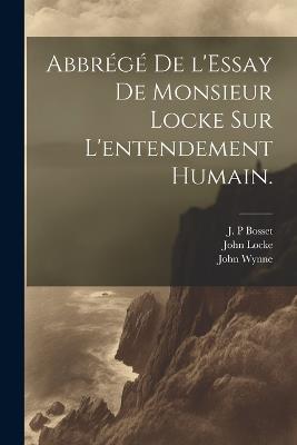 Abbrégé de l'Essay de Monsieur Locke sur l'entendement humain. - John Locke,J P Bosset,John Wynne - cover