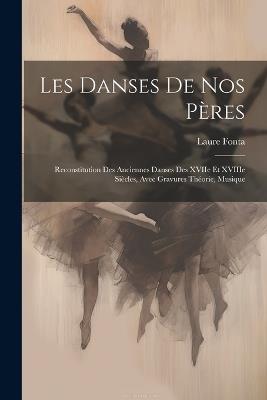 Les danses de nos pères: Reconstitution des anciennes danses des XVIIe et XVIIIe siècles, avec gravures théorie, musique - Laure Fonta - cover