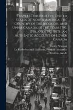 Travels Through the United States of North America, the Country of the Iroquois, and Upper Canada, in the Years 1795, 1796, and 1797: With an Authentic Account of Lower Canada: 2