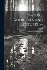 Nature, Addresses and Lectures. --