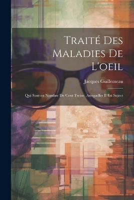 Traité des maladies de l'oeil: Qui sont en nombre de cent treize, ausquelles il est suject - Jacques Guillemeau - cover