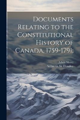 Documents Relating to the Constitutional History of Canada, 1759-1791; - Adam Shortt,Arthur G Doughty - cover