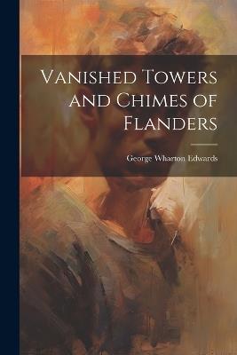 Vanished Towers and Chimes of Flanders - George Wharton Edwards - cover