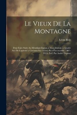 Le vieux de la montagne; pour faire suite au Mendiant ingrat, a Mon journal, a Quatre ans de captivité a Cochons-sur-Marne et a l'Invendable; 1907-1910. Préf. par André Dupont - Léon Bloy - cover