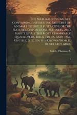 The Naturalist's Cabinet: Containing Interesting Sketches of Animal History; Illustrative of the Natures, Dispositions, Manners, and Habits of all the Most Remarkable Quadrupeds, Birds, Fishes, Amphibia, Reptiles, [etc.] in the Known World, Regularly Arra: 4