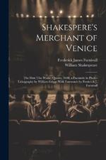 Shakespere's Merchant of Venice; the First (tho Worse) Quarto, 1600, a Facsimile in Photo-lithography by William Griggs With Forewords by Frederick J. Furnivall