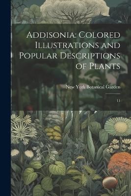 Addisonia: Colored Illustrations and Popular Descriptions of Plants: 11 - New York Botanical Garden - cover