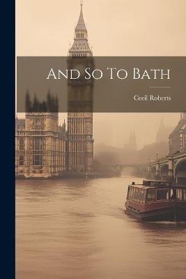 And So To Bath - Cecil Roberts - cover