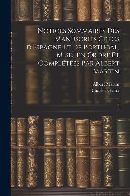 Notices sommaires des manuscrits grecs d'Espagne et de Portugal, mises en ordre et complétées par Albert Martin: 2 - Charles Graux,Albert Martin - cover