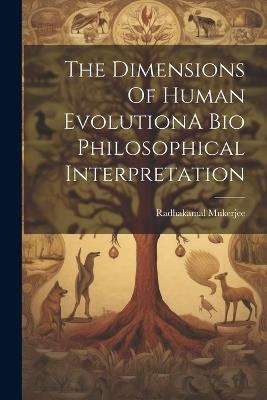 The Dimensions Of Human EvolutionA Bio Philosophical Interpretation - Radhakamal Mukerjee - cover