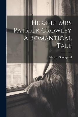 Herself Mrs Patrick Crowley A Romantical Tale - Edgar J Goodspeed - cover