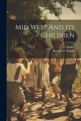 Mid West And Its Children - G Barker,Herbert F Wright - cover
