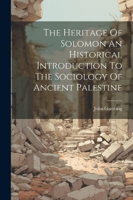 The Heritage Of Solomon An Historical Introduction To The Sociology Of Ancient Palestine - John Garstang - cover