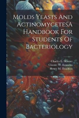 Molds Yeasts And ActinomycetesA Handbook For Students Of Bacteriology - Charles E Skinner,Chester W Emmons,Henry M Tsuchiya - cover