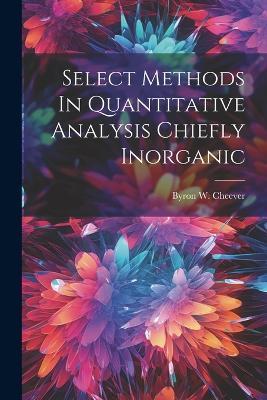 Select Methods In Quantitative Analysis Chiefly Inorganic - Byron W Cheever - cover