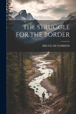 The Struggle for the Border - Bruce Hutchison - cover