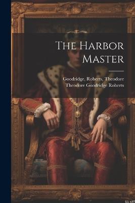 The Harbor Master - Theodore Goodridge Roberts,Roberts Goodridge - cover