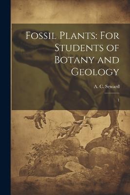Fossil Plants: For Students of Botany and Geology: 1 - A C 1863-1941 Seward - cover