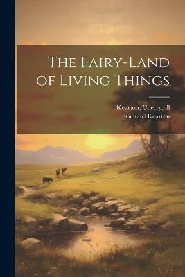 The Fairy-land of Living Things - Richard Kearton,Cherry Kearton - cover