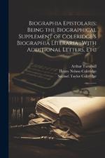 Biographia Epistolaris: Being the Biographical Supplement of Coleridge's Biographia Literaria; With Additional Letters, Etc: 2